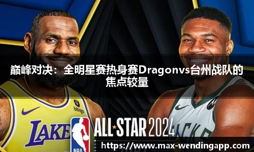 巅峰对决：全明星赛热身赛Dragonvs台州战队的焦点较量